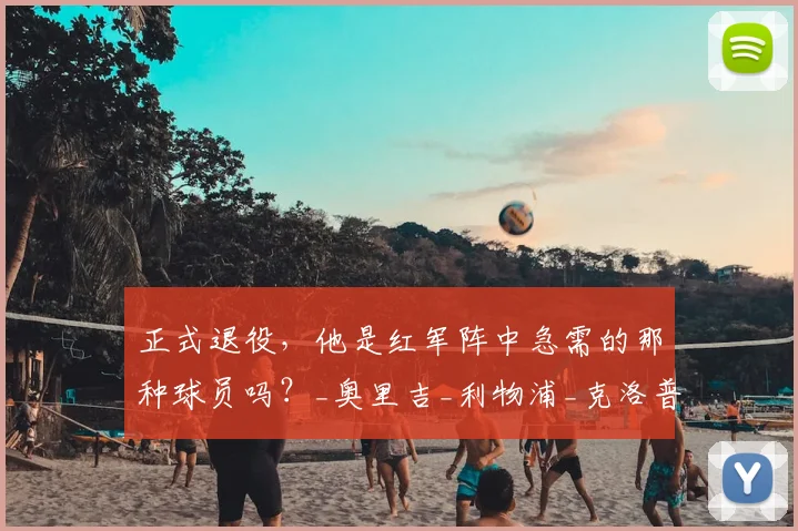 正式退役,他是红军阵中急需的那种球员吗?_奥里吉_利物浦_克洛普