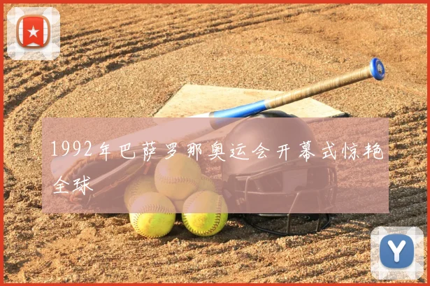 1992年巴萨罗那奥运会开幕式惊艳全球