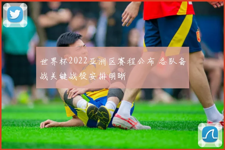 世界杯2022亚洲区赛程公布 各队备战关键战役安排明晰