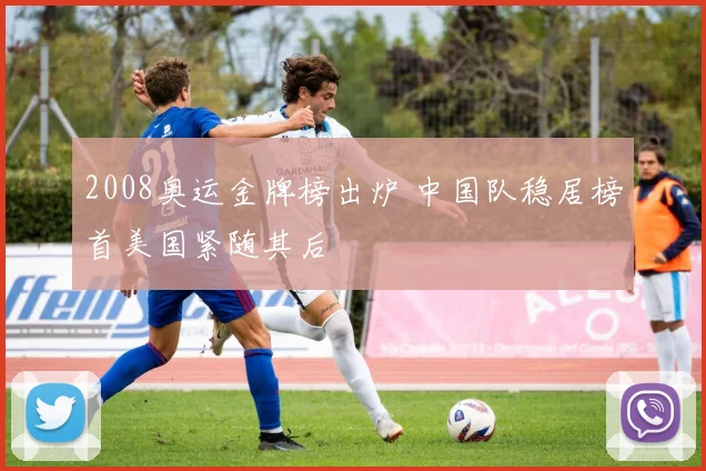 2008奥运金牌榜出炉 中国队稳居榜首美国紧随其后