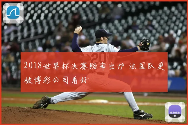 2018世界杯决赛赔率出炉 法国队更被博彩公司看好