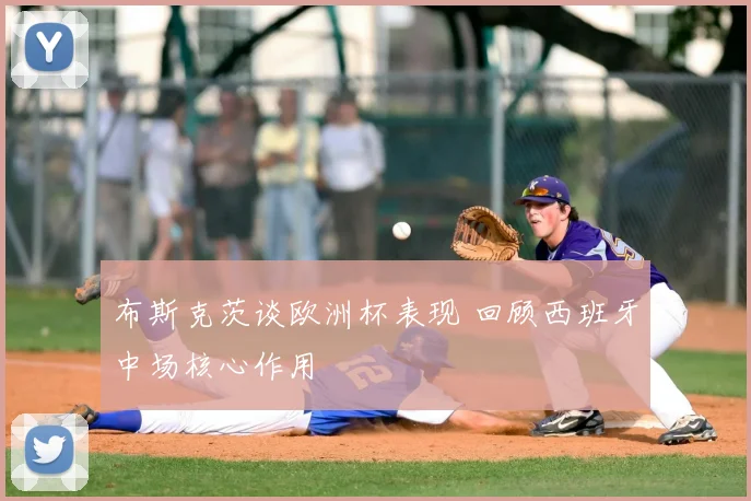 布斯克茨谈欧洲杯表现 回顾西班牙中场核心作用