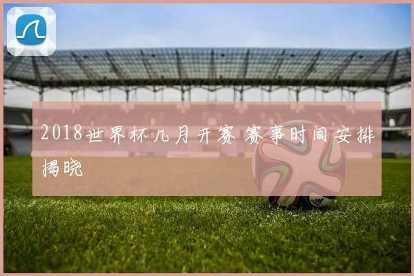 2018世界杯几月开赛 赛事时间安排揭晓