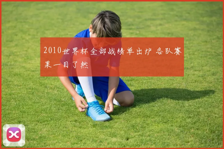2010世界杯全部战绩单出炉 各队赛果一目了然