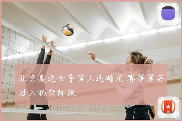北京奥运会导演人选确定 赛事筹备进入执行阶段