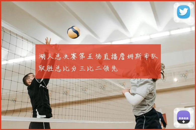 湖人总决赛第五场直播詹姆斯率队取胜总比分三比二领先