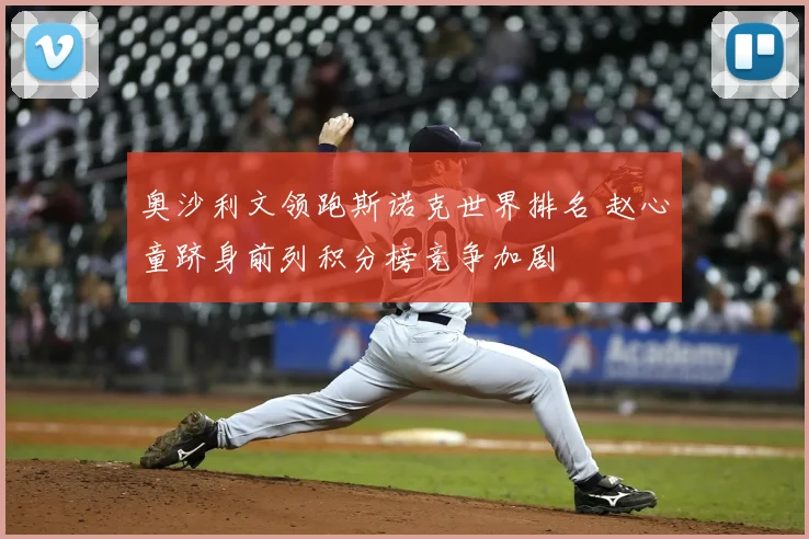 奥沙利文领跑斯诺克世界排名 赵心童跻身前列积分榜竞争加剧