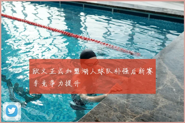 欧文正式加盟湖人球队补强后新赛季竞争力提升