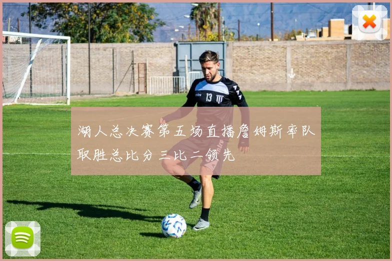 湖人总决赛第五场直播詹姆斯率队取胜总比分三比二领先