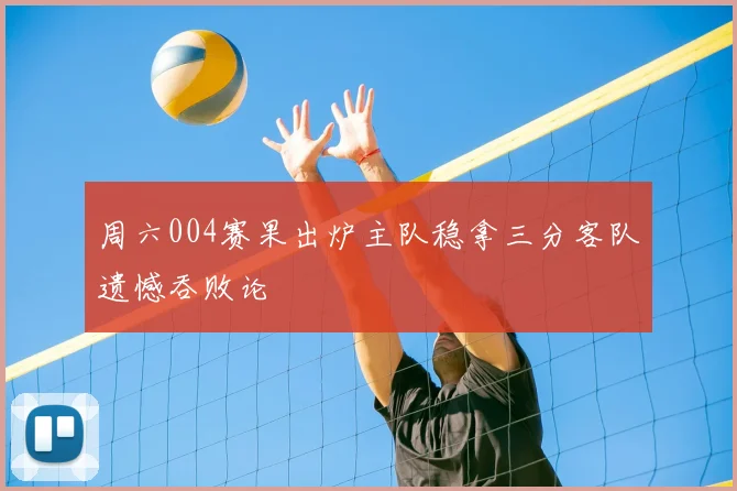周六004赛果出炉主队稳拿三分客队遗憾吞败论